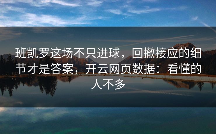 班凯罗这场不只进球，回撤接应的细节才是答案，开云网页数据：看懂的人不多